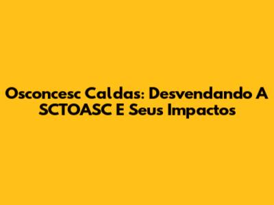 Osconcesc Caldas: Desvendando A SCTOASC E Seus Impactos