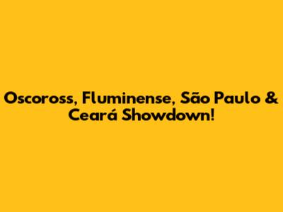 Oscoross, Fluminense, São Paulo & Ceará Showdown!