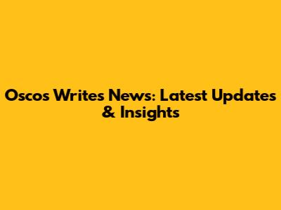 Oscos Writes News: Latest Updates & Insights