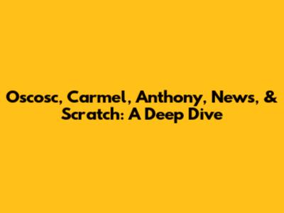 Oscosc, Carmel, Anthony, News, & Scratch: A Deep Dive