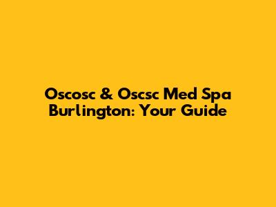 Oscosc & Oscsc Med Spa Burlington: Your Guide