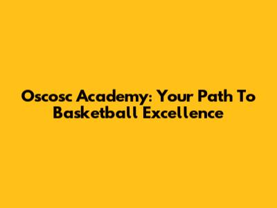 Oscosc Academy: Your Path To Basketball Excellence