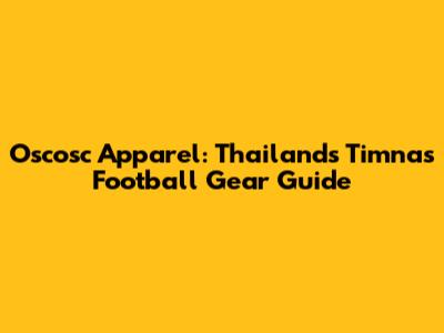 Oscosc Apparel: Thailand's Timnas Football Gear Guide