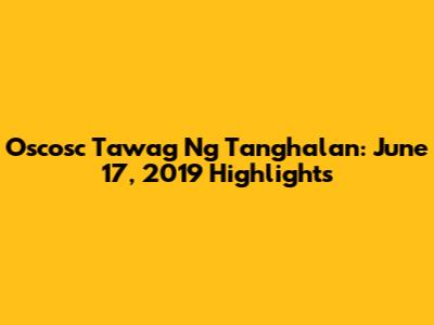 Oscosc Tawag Ng Tanghalan: June 17, 2019 Highlights
