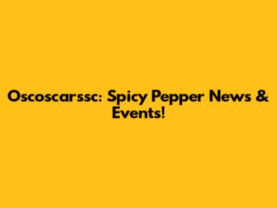 Oscoscarssc: Spicy Pepper News & Events!