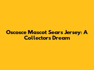 Oscosce Mascot Sears Jersey: A Collector's Dream