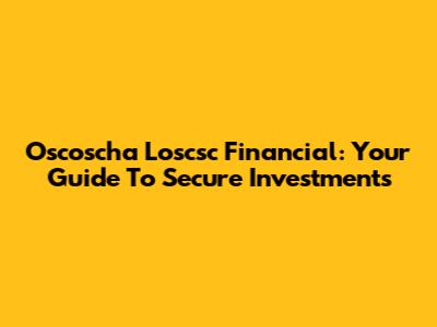Oscoscha Loscsc Financial: Your Guide To Secure Investments