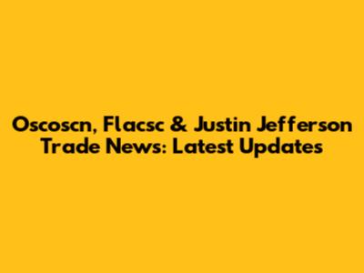 Oscoscn, Flacsc & Justin Jefferson Trade News: Latest Updates