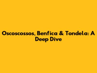Oscoscossos, Benfica & Tondela: A Deep Dive