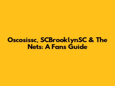 Oscosissc, SCBrooklynSC & The Nets: A Fan's Guide