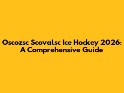 Oscozsc Scovalsc Ice Hockey 2026: A Comprehensive Guide
