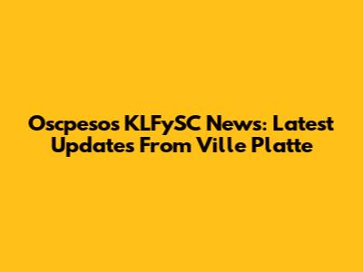 Oscpesos KLFySC News: Latest Updates From Ville Platte
