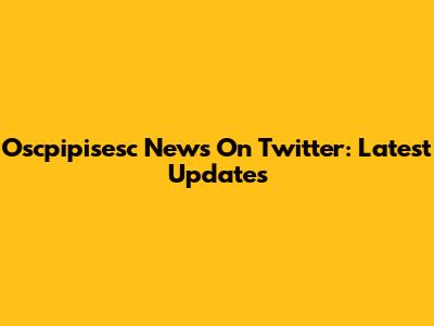 Oscpipisesc News On Twitter: Latest Updates