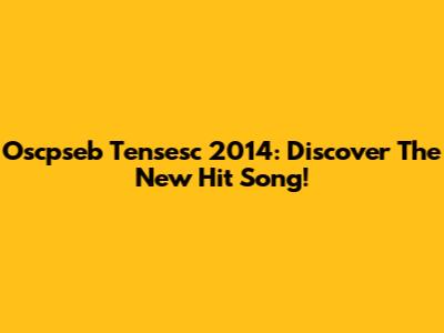 Oscpseb Tensesc 2014: Discover The New Hit Song!