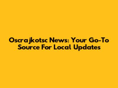 Oscrajkotsc News: Your Go-To Source For Local Updates