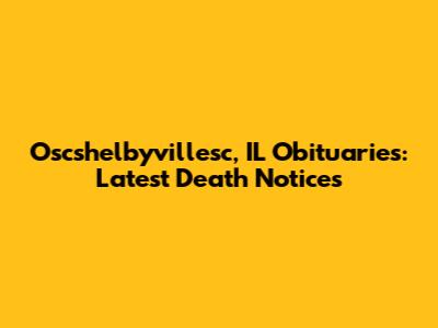 Oscshelbyvillesc, IL Obituaries: Latest Death Notices