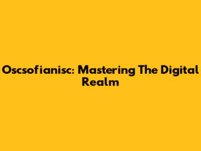 Oscsofianisc: Mastering The Digital Realm