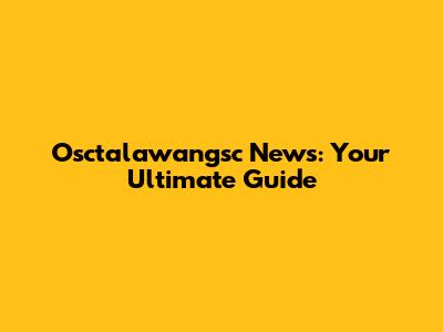 Osctalawangsc News: Your Ultimate Guide