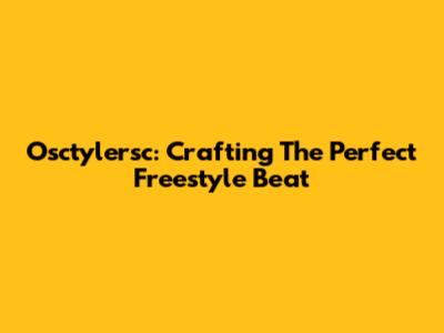 Osctylersc: Crafting The Perfect Freestyle Beat