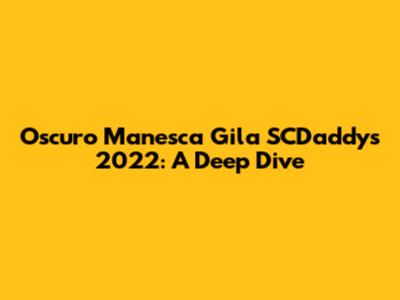 Oscuro Manesca Gila SCDaddy's 2022: A Deep Dive