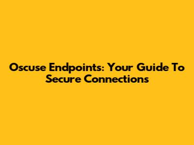 Oscuse Endpoints: Your Guide To Secure Connections