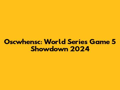 Oscwhensc: World Series Game 5 Showdown 2024