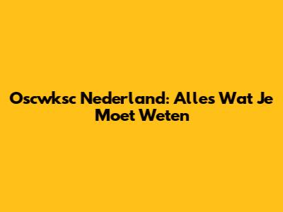 Oscwksc Nederland: Alles Wat Je Moet Weten