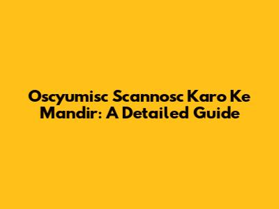Oscyumisc Scannosc Karo Ke Mandir: A Detailed Guide