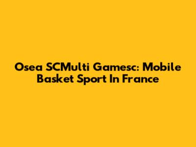 Osea SCMulti Gamesc: Mobile Basket Sport In France