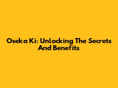 Oseka Ki: Unlocking The Secrets And Benefits