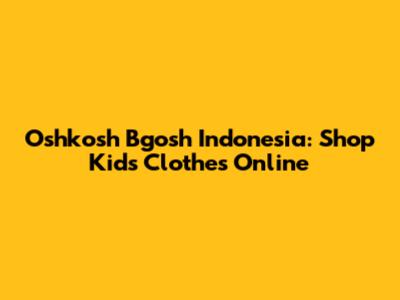 Oshkosh B'gosh Indonesia: Shop Kids' Clothes Online