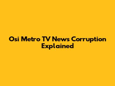 Osi Metro TV News Corruption Explained