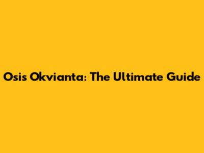 Osis Okvianta: The Ultimate Guide