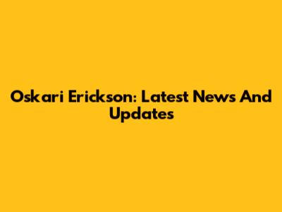 Oskari Erickson: Latest News And Updates