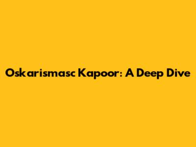 Oskarismasc Kapoor: A Deep Dive