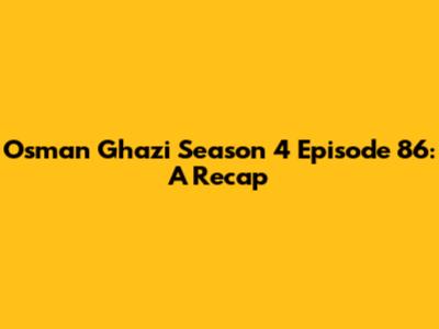 Osman Ghazi Season 4 Episode 86: A Recap