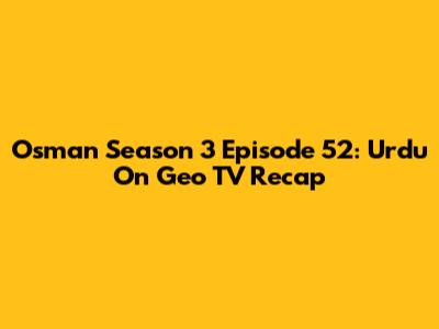 Osman Season 3 Episode 52: Urdu On Geo TV Recap