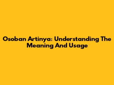 Osoban Artinya: Understanding The Meaning And Usage