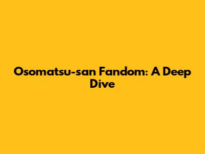 Osomatsu-san Fandom: A Deep Dive