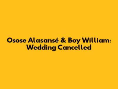 Osose Alasansé & Boy William: Wedding Cancelled
