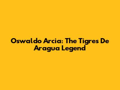 Oswaldo Arcia: The Tigres De Aragua Legend