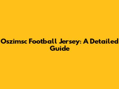 Oszimsc Football Jersey: A Detailed Guide