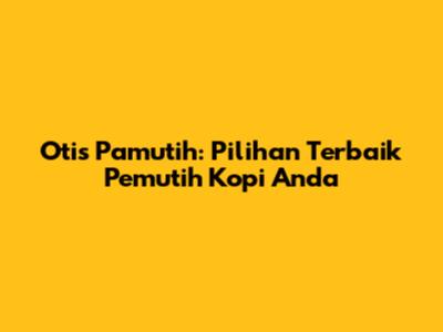 Otis Pamutih: Pilihan Terbaik Pemutih Kopi Anda