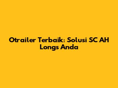 Otrailer Terbaik: Solusi SC AH Longs Anda