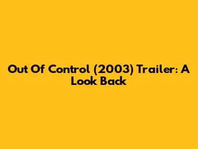 Out Of Control (2003) Trailer: A Look Back