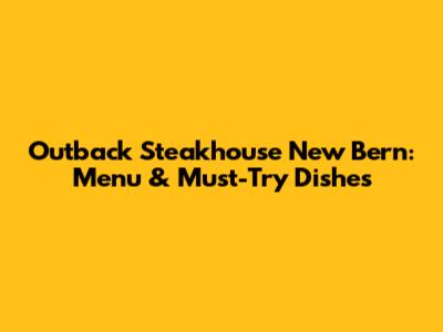 Outback Steakhouse New Bern: Menu & Must-Try Dishes