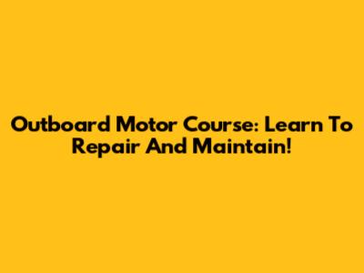 Outboard Motor Course: Learn To Repair And Maintain!