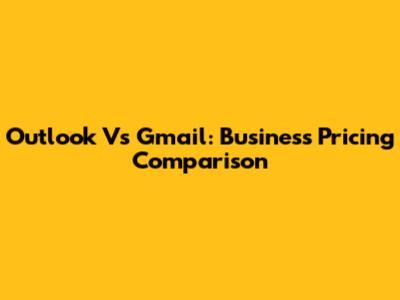 Outlook Vs Gmail: Business Pricing Comparison