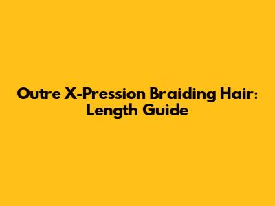 Outre X-Pression Braiding Hair: Length Guide