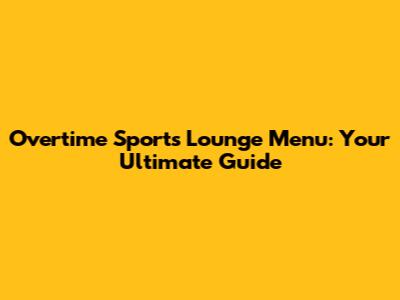 Overtime Sports Lounge Menu: Your Ultimate Guide